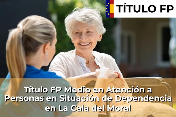 Título FP Medio en Atención a Personas en Situación de Dependencia en La Algaba 215 Título FP Medio en Atención a Personas en Situación de Dependencia en La Cala del Moral