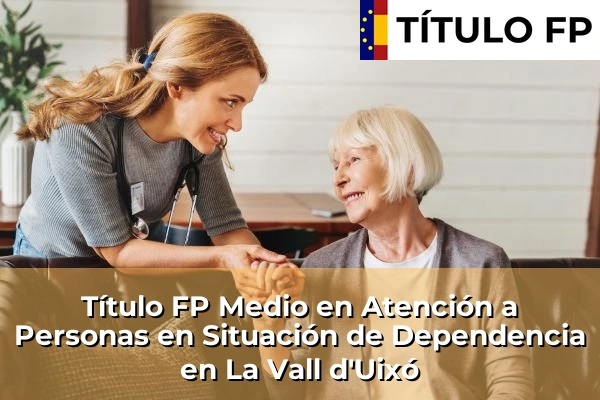 Título FP Medio en Atención a Personas en Situación de Dependencia en Museros 221 Título FP Medio en Atención a Personas en Situación de Dependencia en La Vall d'Uixó