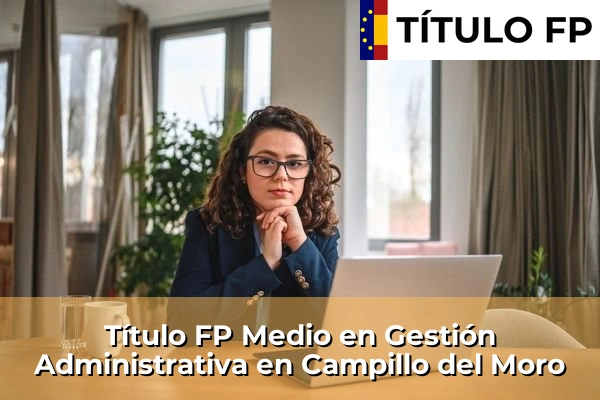 Título FP Medio en Gestión Administrativa en Las Marinas 120 Título FP Medio en Gestión Administrativa en Campillo del Moro