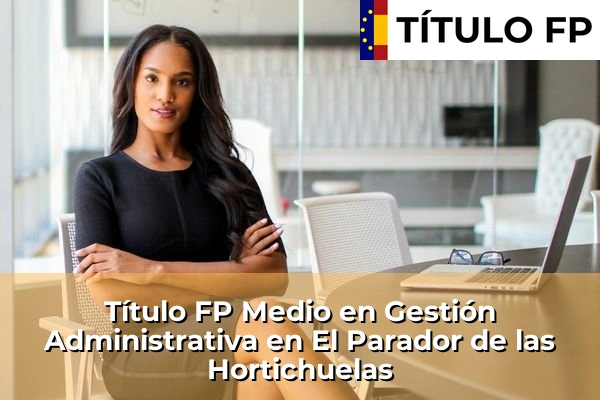 Título FP Medio en Gestión Administrativa en Las Marinas 163 Título FP Medio en Gestión Administrativa en El Parador de las Hortichuelas