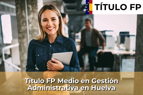 Título FP Medio en Gestión Administrativa en Las Marinas 203 Título FP Medio en Gestión Administrativa en Huelva