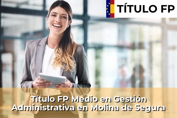 Título FP Medio en Gestión Administrativa en Rincón de Seca 96 Título FP Medio en Gestión Administrativa en Molina de Segura