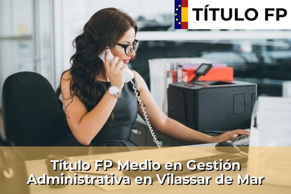 Título FP Medio en Gestión Administrativa en Cataluña 218 Título FP Medio en Gestión Administrativa en Vilassar de Mar