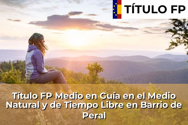 Título FP Medio en Guía en el Medio Natural y de Tiempo Libre en Murcia 11 Título FP Medio en Guía en el Medio Natural y de Tiempo Libre en Barrio de Peral