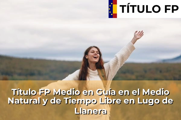 Título FP Medio en Guía en el Medio Natural y de Tiempo Libre en La Pola Llaviana 62 Título FP Medio en Guía en el Medio Natural y de Tiempo Libre en Lugo de Llanera
