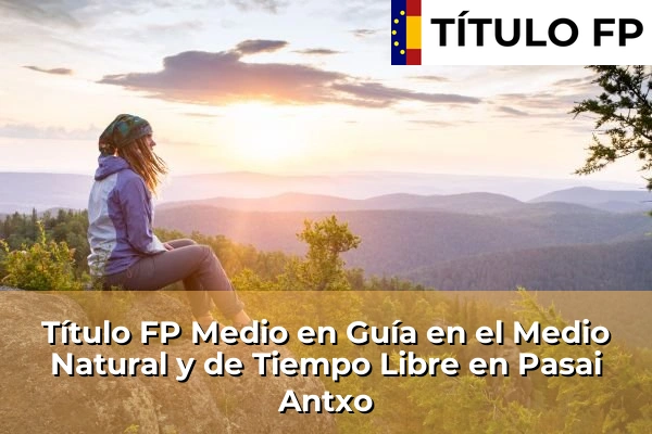 Título FP Medio en Guía en el Medio Natural y de Tiempo Libre en País Vasco 94 Título FP Medio en Guía en el Medio Natural y de Tiempo Libre en Pasai Antxo