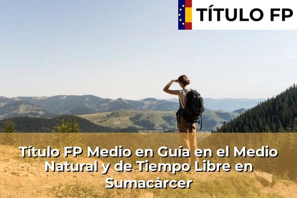Título FP Medio en Guía en el Medio Natural y de Tiempo Libre en Comunidad Valenciana 287 Título FP Medio en Guía en el Medio Natural y de Tiempo Libre en Sumacàrcer