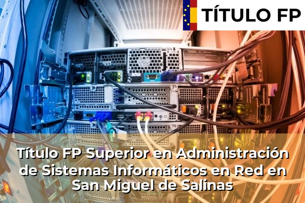 Título FP Superior en Administración de Sistemas Informáticos en Red en San Miguel de Salinas