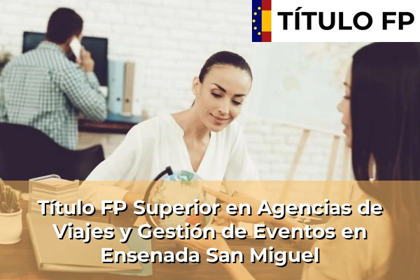 Título FP Superior en Agencias de Viajes y Gestión de Eventos en Ensenada San Miguel