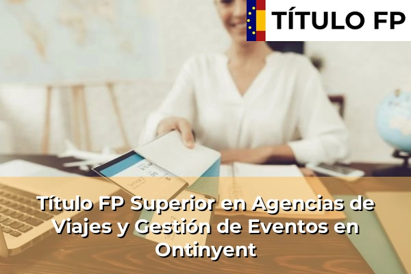 Título FP Superior en Agencias de Viajes y Gestión de Eventos en Comunidad Valenciana 219 Título FP Superior en Agencias de Viajes y Gestión de Eventos en Ontinyent