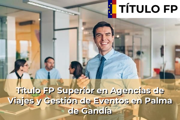 Título FP Superior en Agencias de Viajes y Gestión de Eventos en Comunidad Valenciana 226 Título FP Superior en Agencias de Viajes y Gestión de Eventos en Palma de Gandía