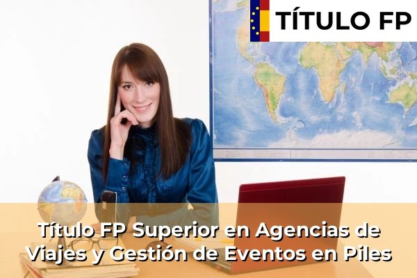 Título FP Superior en Agencias de Viajes y Gestión de Eventos en Comunidad Valenciana 236 Título FP Superior en Agencias de Viajes y Gestión de Eventos en Piles