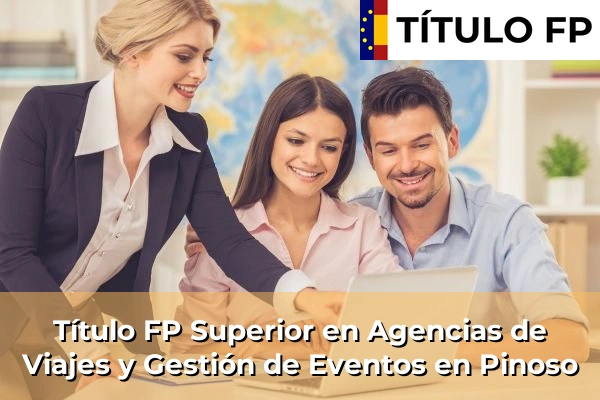 Título FP Superior en Agencias de Viajes y Gestión de Eventos en Comunidad Valenciana 237 Título FP Superior en Agencias de Viajes y Gestión de Eventos en Pinoso