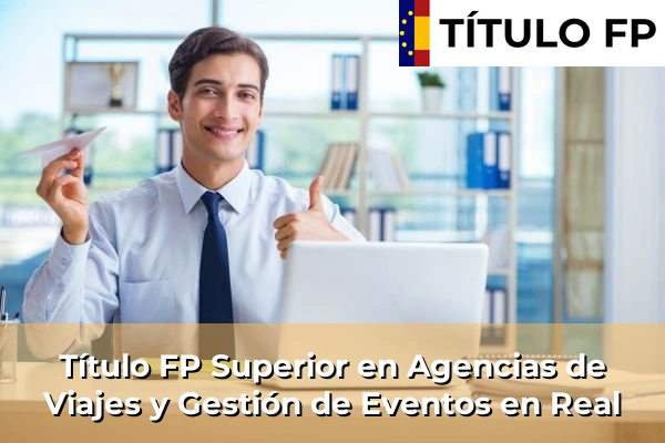 Título FP Superior en Agencias de Viajes y Gestión de Eventos en Comunidad Valenciana 250 Título FP Superior en Agencias de Viajes y Gestión de Eventos en Real
