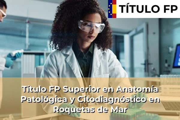Título FP Superior en Anatomía Patológica y Citodiagnóstico en Andalucía 265 Título FP Superior en Anatomía Patológica y Citodiagnóstico en Roquetas de Mar
