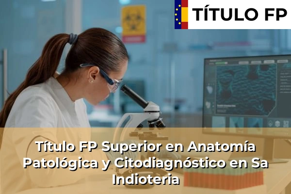 Título FP Superior en Anatomía Patológica y Citodiagnóstico en Sa Indioteria