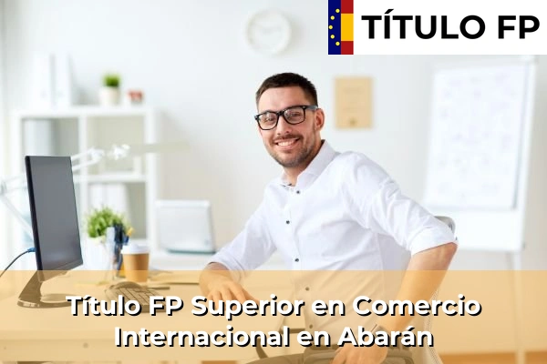 Título FP Superior en Comercio Internacional en Murcia 2 Título FP Superior en Comercio Internacional en Abarán