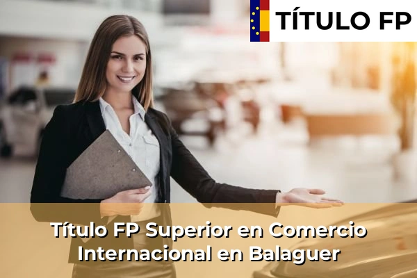 Título FP Superior en Comercio Internacional en Cataluña 16 Título FP Superior en Comercio Internacional en Balaguer