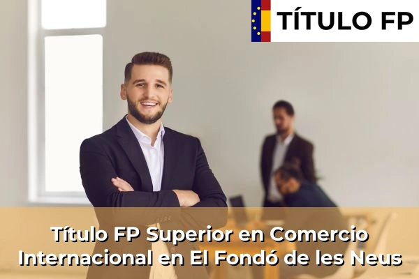 Título FP Superior en Comercio Internacional en El Fondó de les Neus