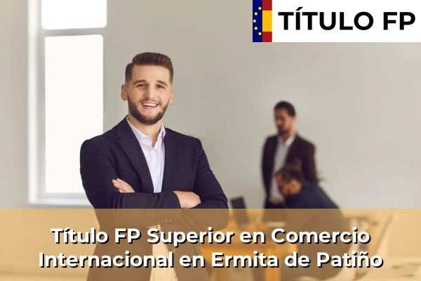 Título FP Superior en Comercio Internacional en Murcia 31 Título FP Superior en Comercio Internacional en Ermita de Patiño