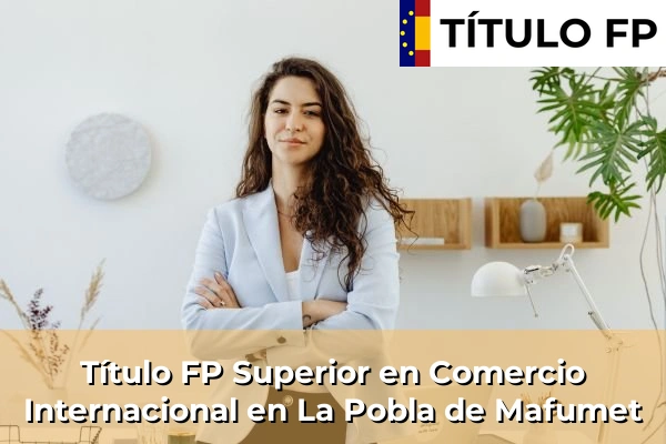 Título FP Superior en Comercio Internacional en Cataluña 89 Título FP Superior en Comercio Internacional en La Pobla de Mafumet