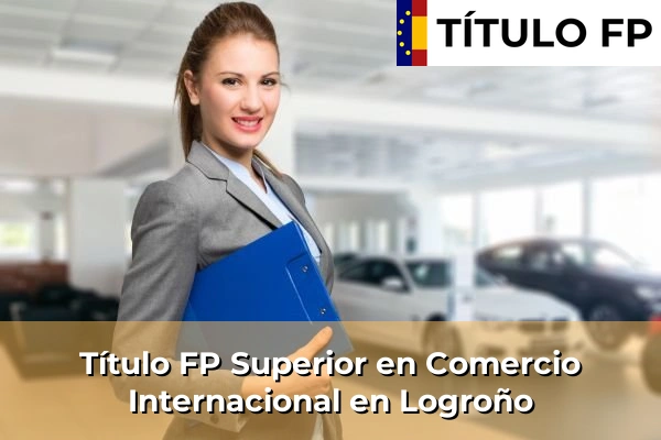 Título FP Superior en Comercio Internacional en La Rioja 7 Título FP Superior en Comercio Internacional en Logroño