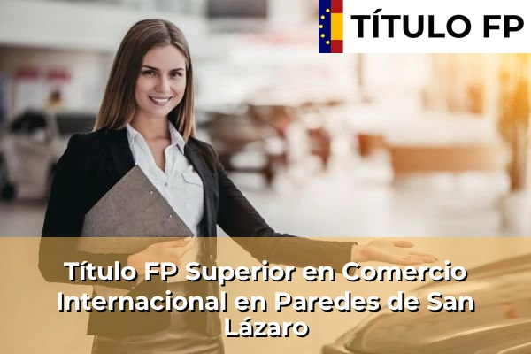 Título FP Superior en Comercio Internacional en Fuente de la Cruz 166 Título FP Superior en Comercio Internacional en Paredes de San Lázaro