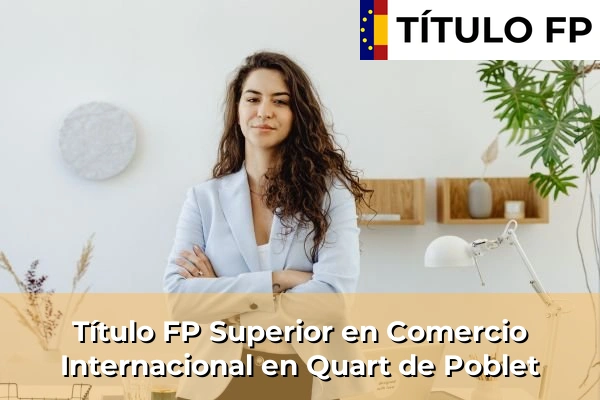 Título FP Superior en Comercio Internacional en Quart de Poblet