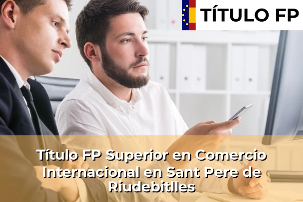 Título FP Superior en Comercio Internacional en Cataluña 173 Título FP Superior en Comercio Internacional en Sant Pere de Riudebitlles