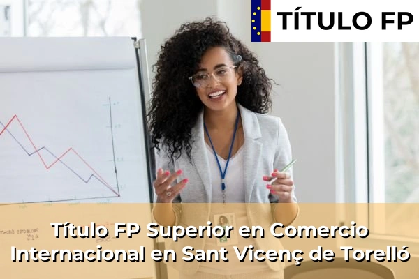 Título FP Superior en Comercio Internacional en Cataluña 178 Título FP Superior en Comercio Internacional en Sant Vicenç de Torelló