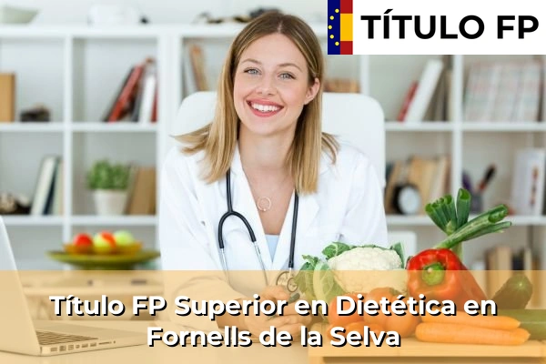 Título FP Superior en Técnico Superior en Dietética en Sant Joan de Palamós 110 Título FP Superior en Técnico Superior en Dietética en Fornells de la Selva