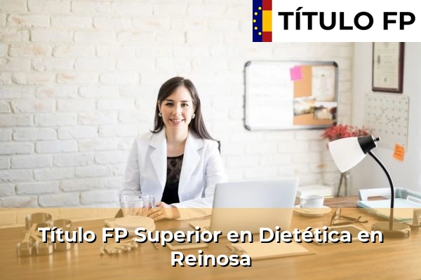 Título FP Superior en Dietética en Cantabria 26 Título FP Superior en Técnico Superior en Dietética en Reinosa