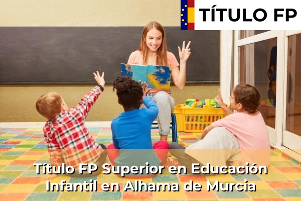 Título FP Superior en Educación Infantil en Murcia 7 Título FP Superior en Educación Infantil en Alhama de Murcia
