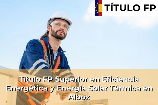 Título FP Superior en Eficiencia Energética y Energía Solar Térmica en Arjonilla 49 Título FP Superior en Eficiencia Energética y Energía Solar Térmica en Albox