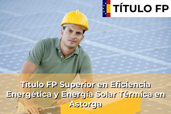 Título FP Superior en Eficiencia Energética y Energía Solar Térmica en Candeleda 54 Título FP Superior en Eficiencia Energética y Energía Solar Térmica en Astorga