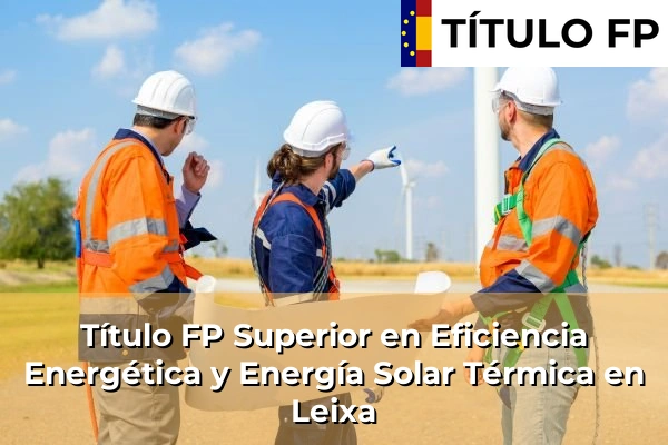 Título FP Superior en Eficiencia Energética y Energía Solar Térmica en Maceda 131 Título FP Superior en Eficiencia Energética y Energía Solar Térmica en Leixa