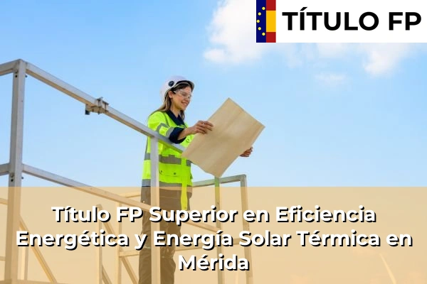 Título FP Superior en Eficiencia Energética y Energía Solar Térmica en Extremadura 21 Título FP Superior en Eficiencia Energética y Energía Solar Térmica en Mérida