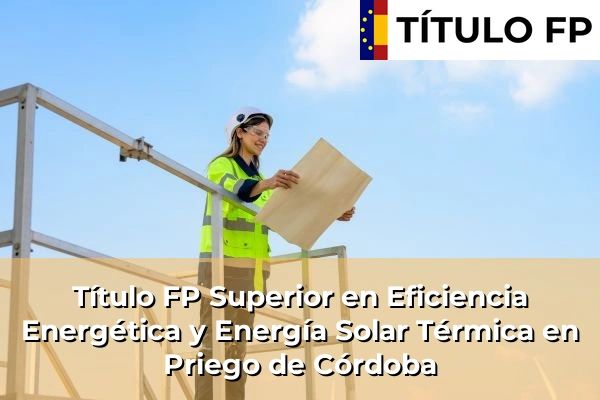 Título FP Superior en Eficiencia Energética y Energía Solar Térmica en Andalucía 254 Título FP Superior en Eficiencia Energética y Energía Solar Térmica en Priego de Córdoba