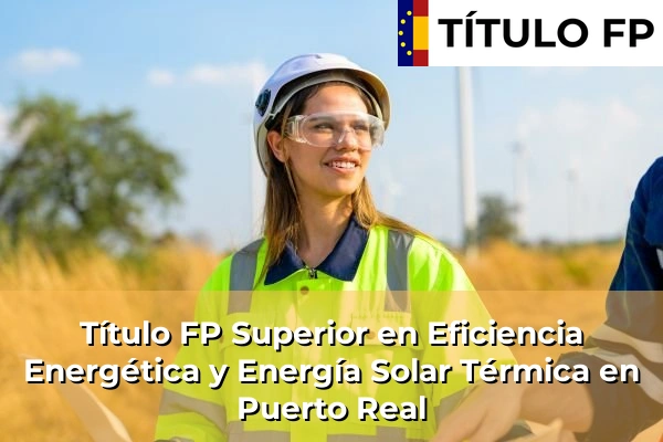Título FP Superior en Eficiencia Energética y Energía Solar Térmica en Andalucía 257 Título FP Superior en Eficiencia Energética y Energía Solar Térmica en Puerto Real