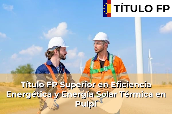 Título FP Superior en Eficiencia Energética y Energía Solar Térmica en Andalucía 259 Título FP Superior en Eficiencia Energética y Energía Solar Térmica en Pulpí