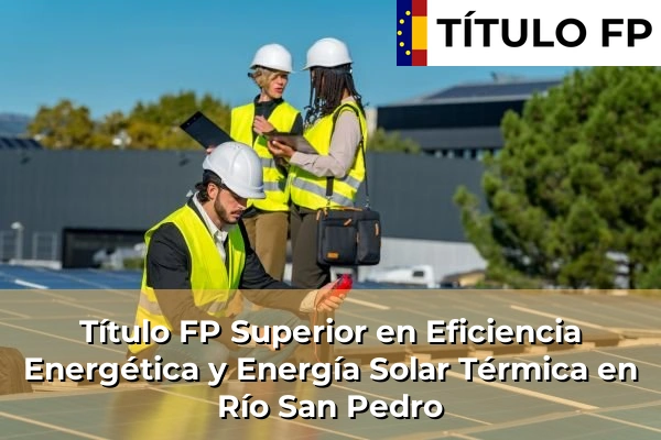 Título FP Superior en Eficiencia Energética y Energía Solar Térmica en Andalucía 263 Título FP Superior en Eficiencia Energética y Energía Solar Térmica en Río San Pedro