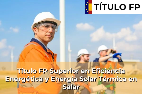 Título FP Superior en Eficiencia Energética y Energía Solar Térmica en Andalucía 268 Título FP Superior en Eficiencia Energética y Energía Solar Térmica en Salar