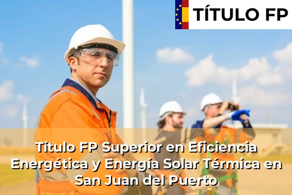 Título FP Superior en Eficiencia Energética y Energía Solar Térmica en Andalucía 275 Título FP Superior en Eficiencia Energética y Energía Solar Térmica en San Juan del Puerto