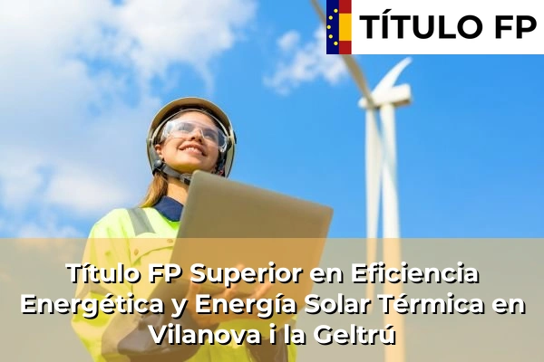 Título FP Superior en Eficiencia Energética y Energía Solar Térmica en Cataluña 216 Título FP Superior en Eficiencia Energética y Energía Solar Térmica en Vilanova i la Geltrú