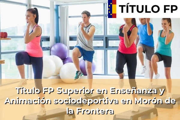 Título FP Superior en Enseñanza y Animación Sociodeportiva en Andalucía 227 Título FP Superior en Técnico Superior en Enseñanza y Animación sociodeportiva en Morón de la Frontera