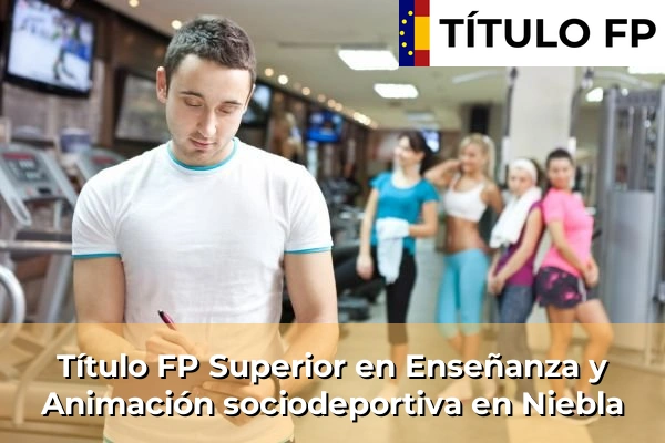 Título FP Superior en Enseñanza y Animación Sociodeportiva en Andalucía 231 Título FP Superior en Técnico Superior en Enseñanza y Animación sociodeportiva en Niebla