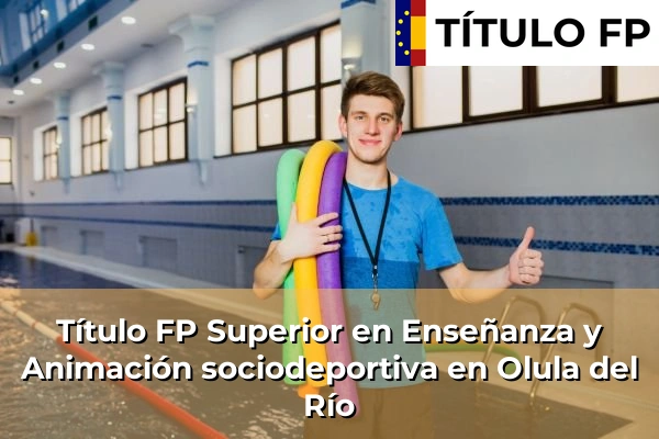 Título FP Superior en Enseñanza y Animación Sociodeportiva en Andalucía 237 Título FP Superior en Técnico Superior en Enseñanza y Animación sociodeportiva en Olula del Río
