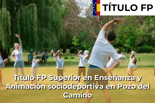 Título FP Superior en Enseñanza y Animación Sociodeportiva en Andalucía 252 Título FP Superior en Técnico Superior en Enseñanza y Animación sociodeportiva en Pozo del Camino