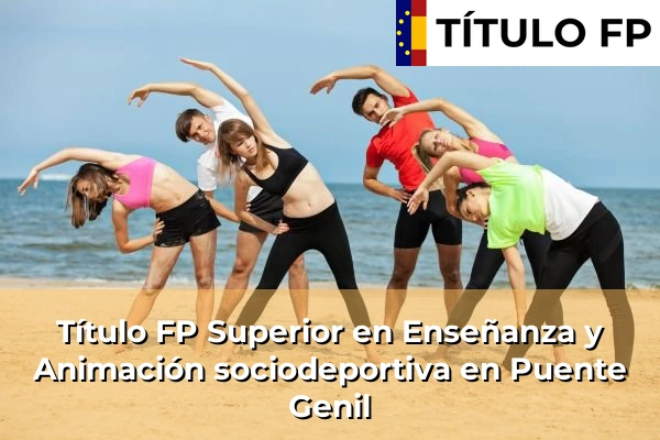 Título FP Superior en Enseñanza y Animación Sociodeportiva en Andalucía 256 Título FP Superior en Técnico Superior en Enseñanza y Animación sociodeportiva en Puente Genil