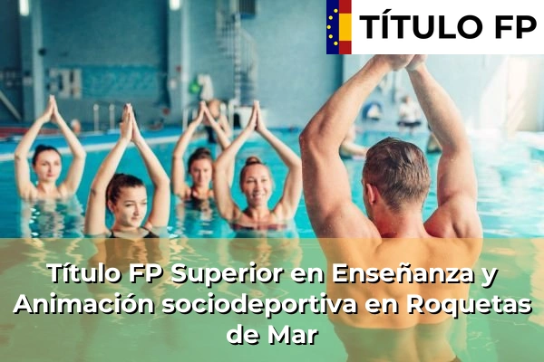 Título FP Superior en Enseñanza y Animación Sociodeportiva en Andalucía 265 Título FP Superior en Técnico Superior en Enseñanza y Animación sociodeportiva en Roquetas de Mar